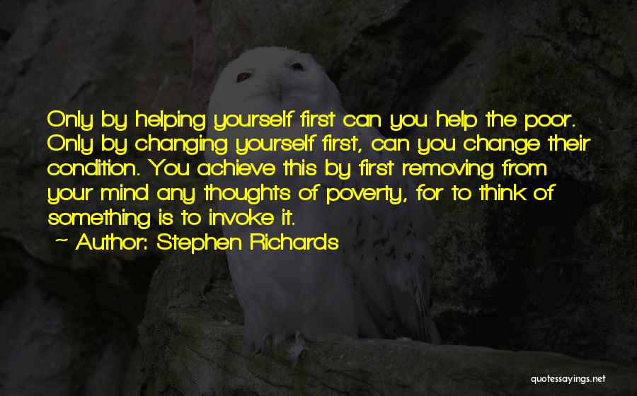 Stephen Richards Quotes: Only By Helping Yourself First Can You Help The Poor. Only By Changing Yourself First, Can You Change Their Condition.