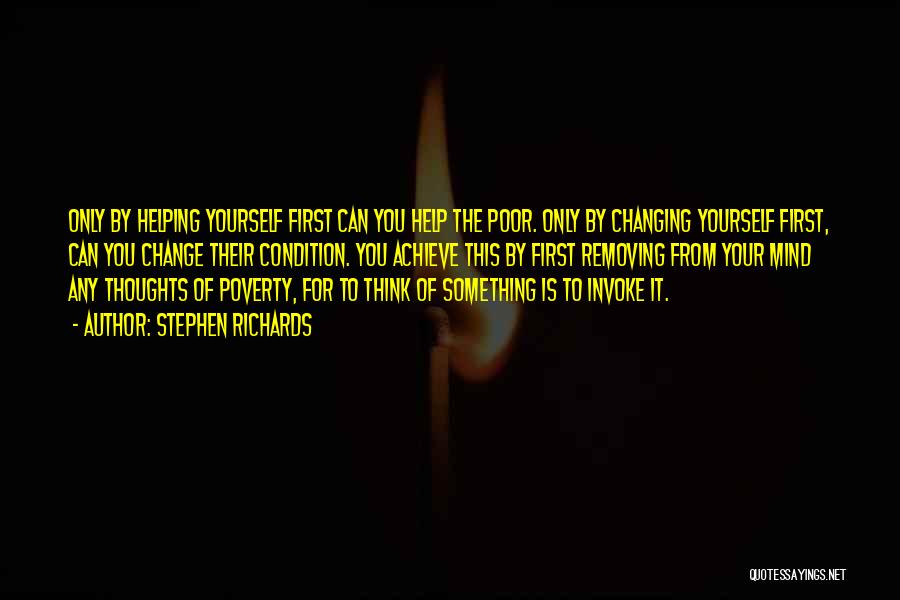 Stephen Richards Quotes: Only By Helping Yourself First Can You Help The Poor. Only By Changing Yourself First, Can You Change Their Condition.