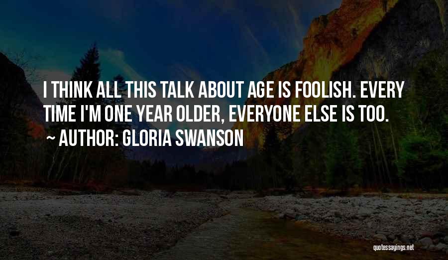 Gloria Swanson Quotes: I Think All This Talk About Age Is Foolish. Every Time I'm One Year Older, Everyone Else Is Too.
