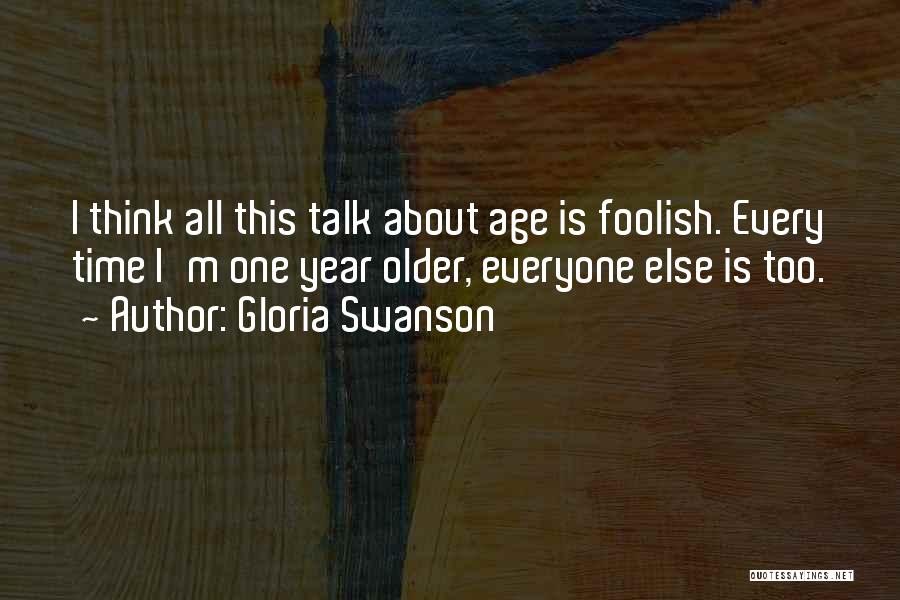 Gloria Swanson Quotes: I Think All This Talk About Age Is Foolish. Every Time I'm One Year Older, Everyone Else Is Too.