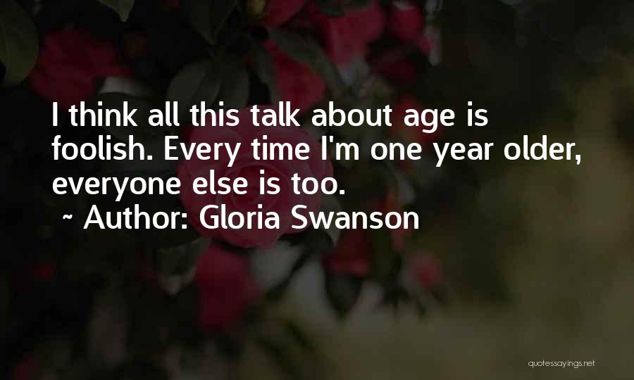 Gloria Swanson Quotes: I Think All This Talk About Age Is Foolish. Every Time I'm One Year Older, Everyone Else Is Too.