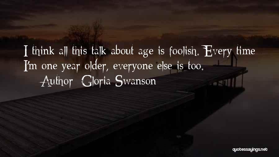 Gloria Swanson Quotes: I Think All This Talk About Age Is Foolish. Every Time I'm One Year Older, Everyone Else Is Too.