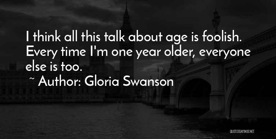 Gloria Swanson Quotes: I Think All This Talk About Age Is Foolish. Every Time I'm One Year Older, Everyone Else Is Too.