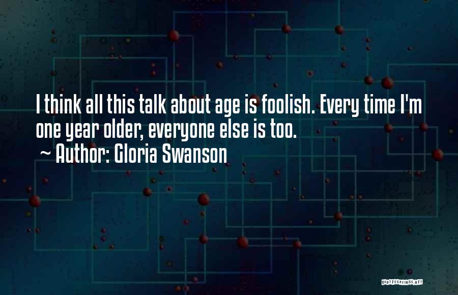 Gloria Swanson Quotes: I Think All This Talk About Age Is Foolish. Every Time I'm One Year Older, Everyone Else Is Too.