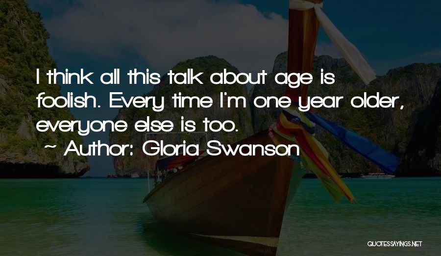 Gloria Swanson Quotes: I Think All This Talk About Age Is Foolish. Every Time I'm One Year Older, Everyone Else Is Too.