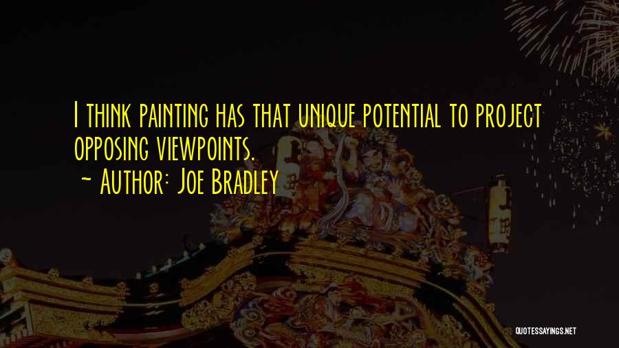 Joe Bradley Quotes: I Think Painting Has That Unique Potential To Project Opposing Viewpoints.