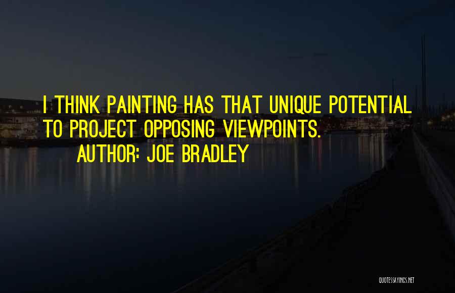 Joe Bradley Quotes: I Think Painting Has That Unique Potential To Project Opposing Viewpoints.