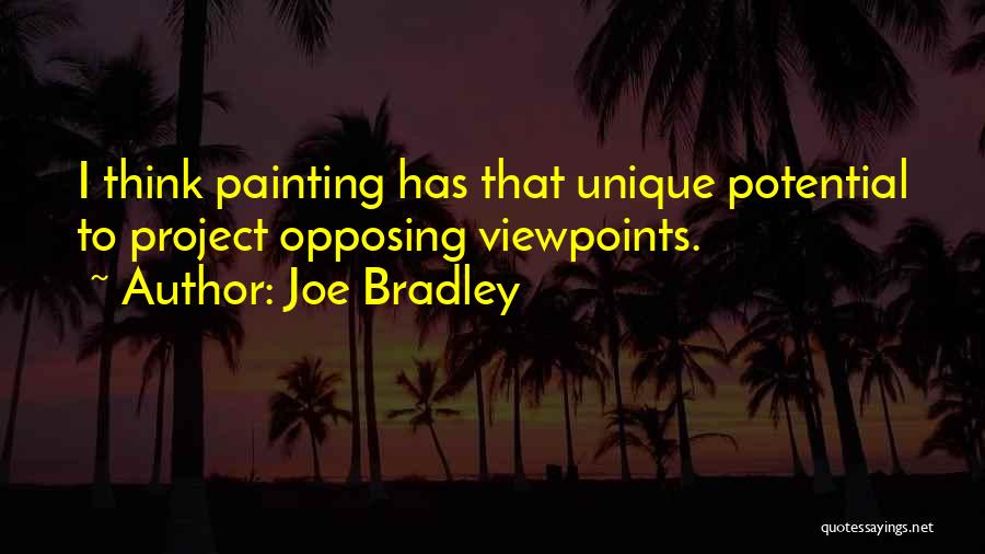 Joe Bradley Quotes: I Think Painting Has That Unique Potential To Project Opposing Viewpoints.