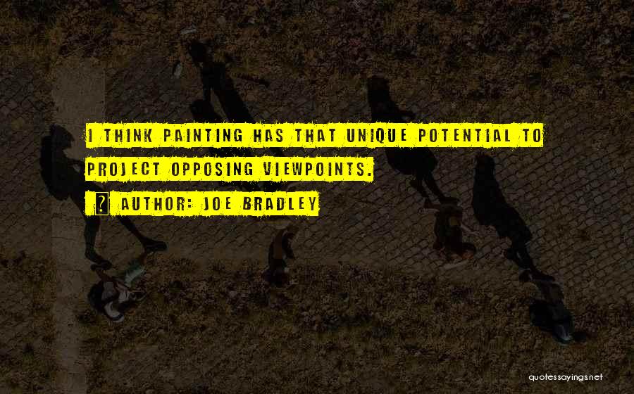 Joe Bradley Quotes: I Think Painting Has That Unique Potential To Project Opposing Viewpoints.