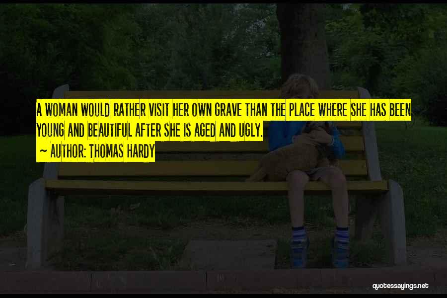 Thomas Hardy Quotes: A Woman Would Rather Visit Her Own Grave Than The Place Where She Has Been Young And Beautiful After She
