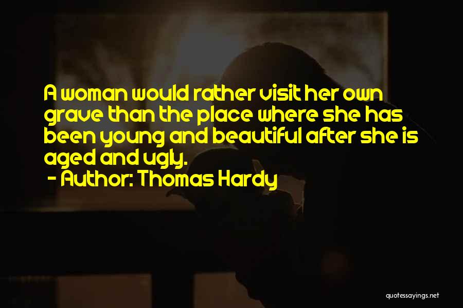 Thomas Hardy Quotes: A Woman Would Rather Visit Her Own Grave Than The Place Where She Has Been Young And Beautiful After She