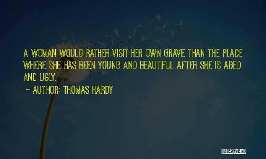 Thomas Hardy Quotes: A Woman Would Rather Visit Her Own Grave Than The Place Where She Has Been Young And Beautiful After She