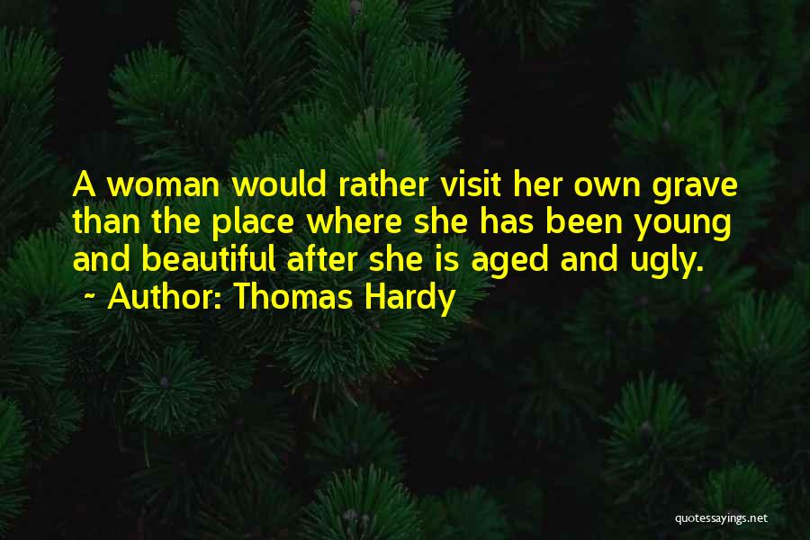 Thomas Hardy Quotes: A Woman Would Rather Visit Her Own Grave Than The Place Where She Has Been Young And Beautiful After She