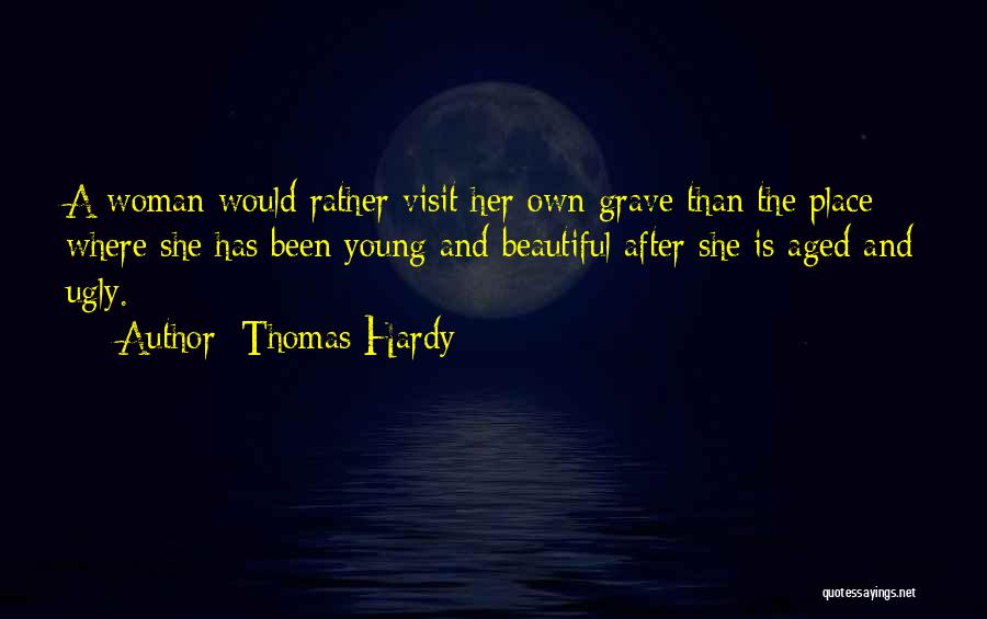 Thomas Hardy Quotes: A Woman Would Rather Visit Her Own Grave Than The Place Where She Has Been Young And Beautiful After She