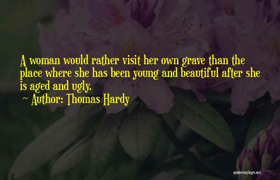 Thomas Hardy Quotes: A Woman Would Rather Visit Her Own Grave Than The Place Where She Has Been Young And Beautiful After She