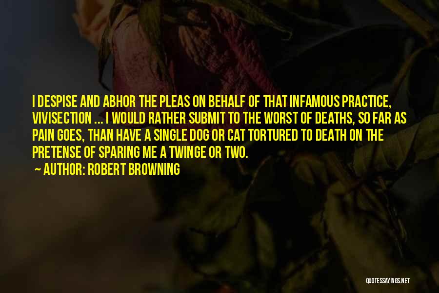 Robert Browning Quotes: I Despise And Abhor The Pleas On Behalf Of That Infamous Practice, Vivisection ... I Would Rather Submit To The