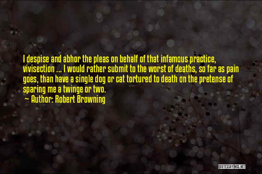 Robert Browning Quotes: I Despise And Abhor The Pleas On Behalf Of That Infamous Practice, Vivisection ... I Would Rather Submit To The