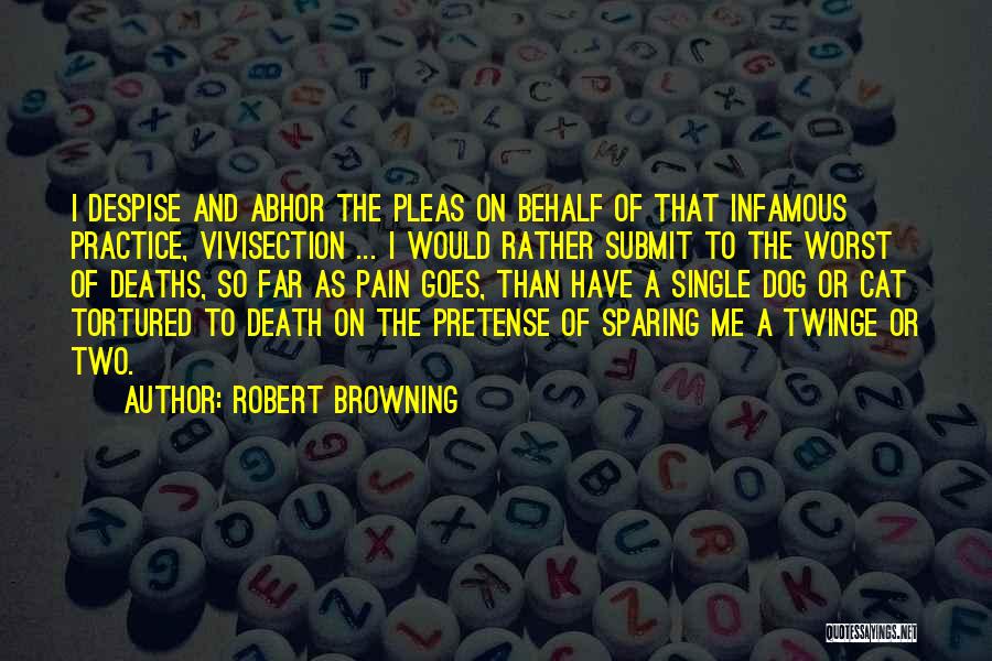 Robert Browning Quotes: I Despise And Abhor The Pleas On Behalf Of That Infamous Practice, Vivisection ... I Would Rather Submit To The