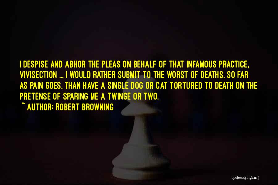 Robert Browning Quotes: I Despise And Abhor The Pleas On Behalf Of That Infamous Practice, Vivisection ... I Would Rather Submit To The