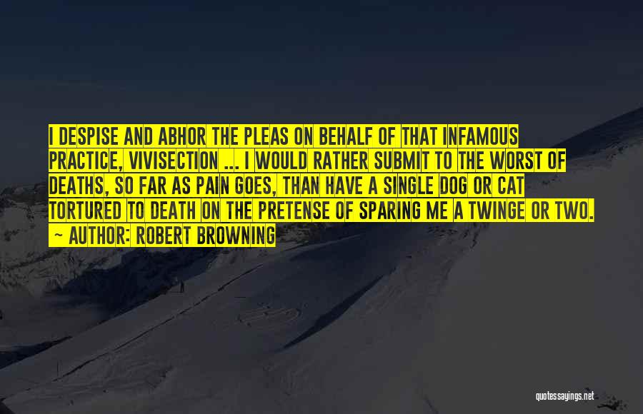 Robert Browning Quotes: I Despise And Abhor The Pleas On Behalf Of That Infamous Practice, Vivisection ... I Would Rather Submit To The