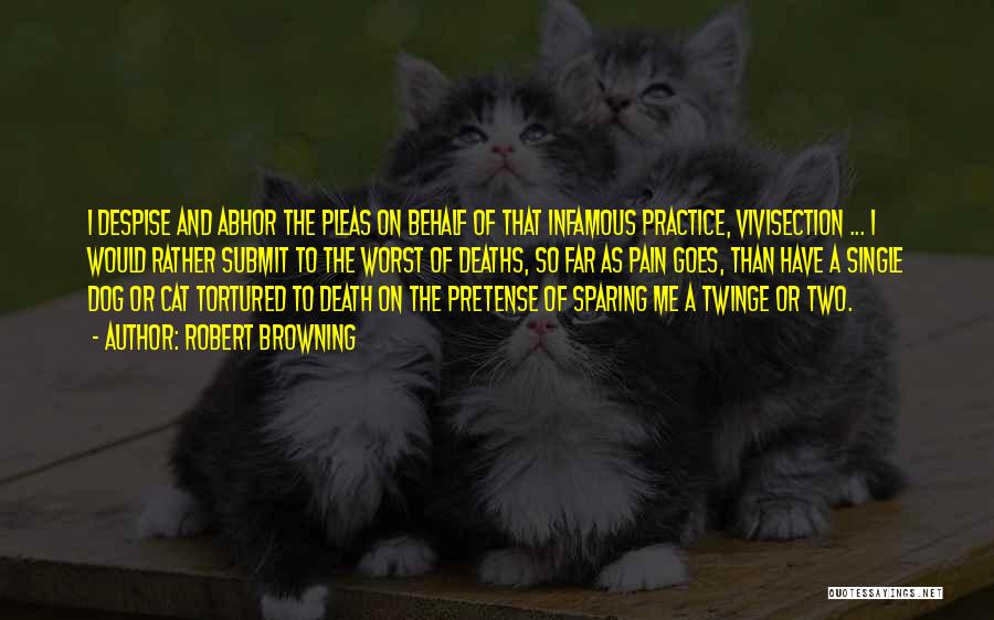 Robert Browning Quotes: I Despise And Abhor The Pleas On Behalf Of That Infamous Practice, Vivisection ... I Would Rather Submit To The