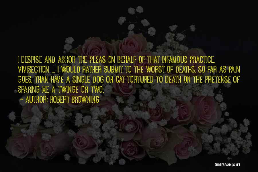 Robert Browning Quotes: I Despise And Abhor The Pleas On Behalf Of That Infamous Practice, Vivisection ... I Would Rather Submit To The