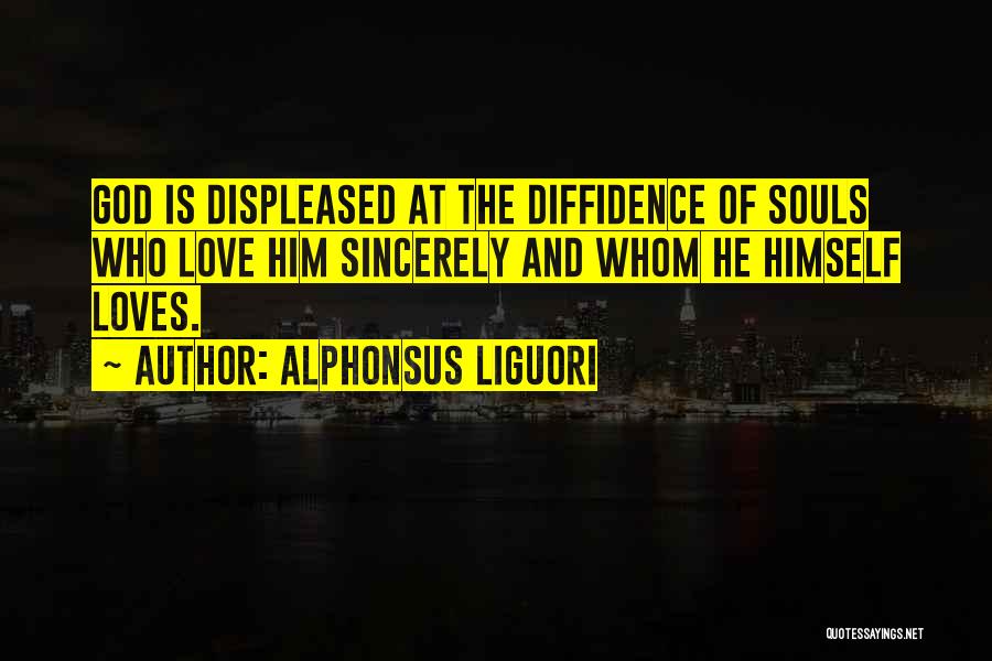 Alphonsus Liguori Quotes: God Is Displeased At The Diffidence Of Souls Who Love Him Sincerely And Whom He Himself Loves.