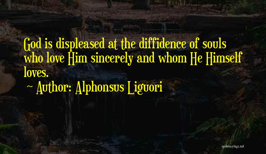 Alphonsus Liguori Quotes: God Is Displeased At The Diffidence Of Souls Who Love Him Sincerely And Whom He Himself Loves.