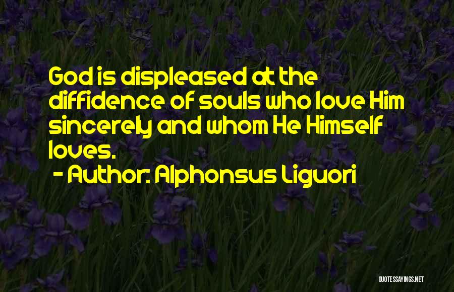 Alphonsus Liguori Quotes: God Is Displeased At The Diffidence Of Souls Who Love Him Sincerely And Whom He Himself Loves.