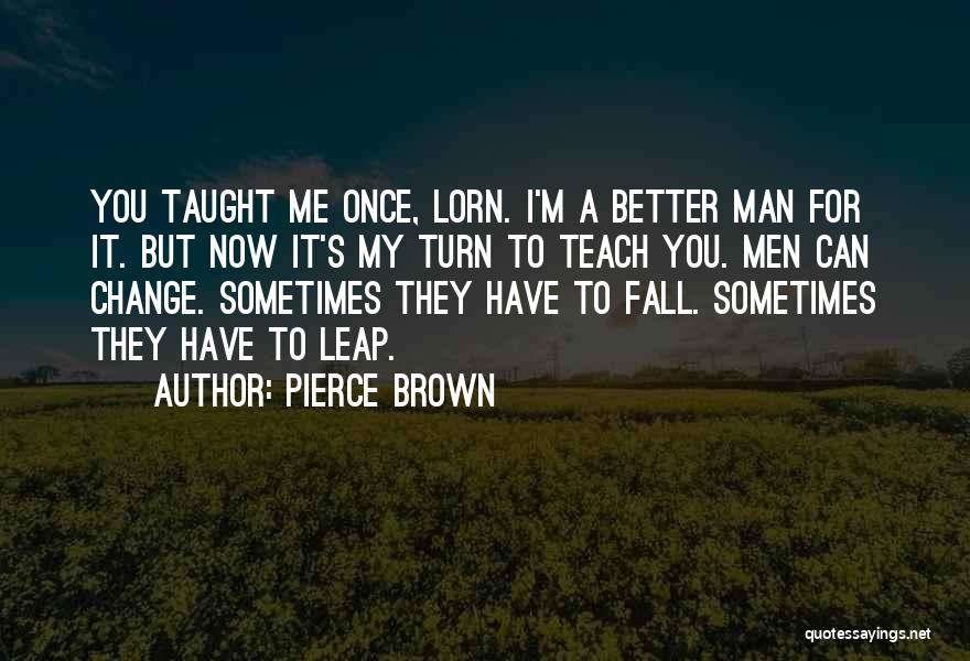 Pierce Brown Quotes: You Taught Me Once, Lorn. I'm A Better Man For It. But Now It's My Turn To Teach You. Men