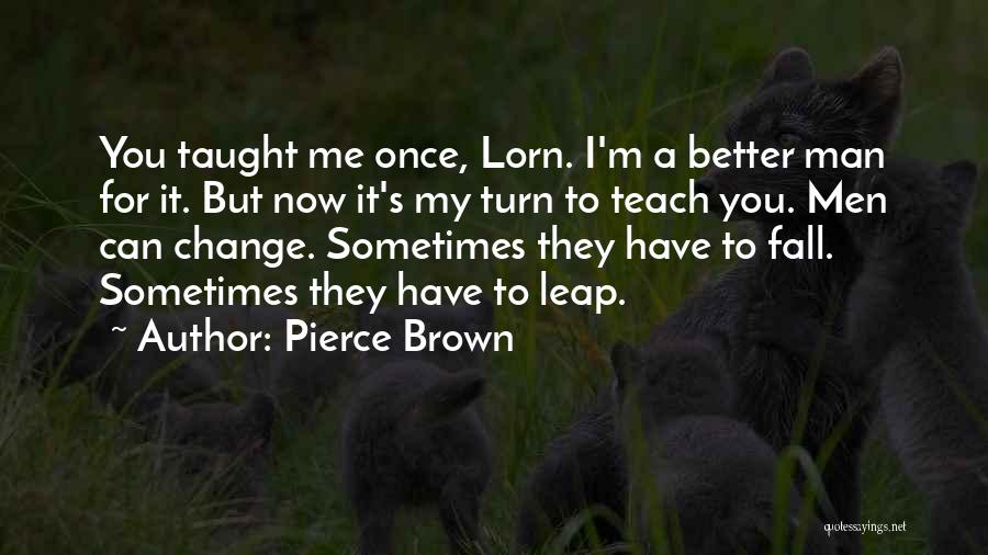 Pierce Brown Quotes: You Taught Me Once, Lorn. I'm A Better Man For It. But Now It's My Turn To Teach You. Men