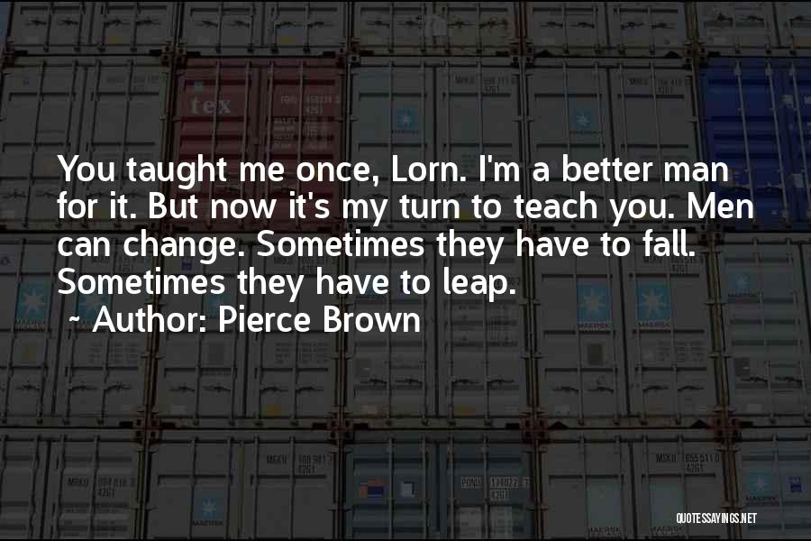 Pierce Brown Quotes: You Taught Me Once, Lorn. I'm A Better Man For It. But Now It's My Turn To Teach You. Men