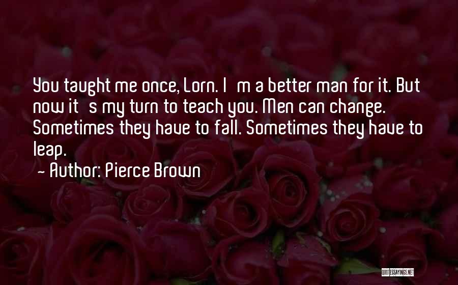 Pierce Brown Quotes: You Taught Me Once, Lorn. I'm A Better Man For It. But Now It's My Turn To Teach You. Men