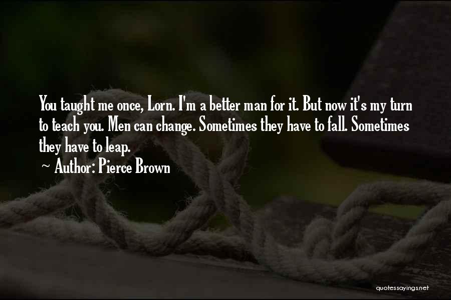 Pierce Brown Quotes: You Taught Me Once, Lorn. I'm A Better Man For It. But Now It's My Turn To Teach You. Men