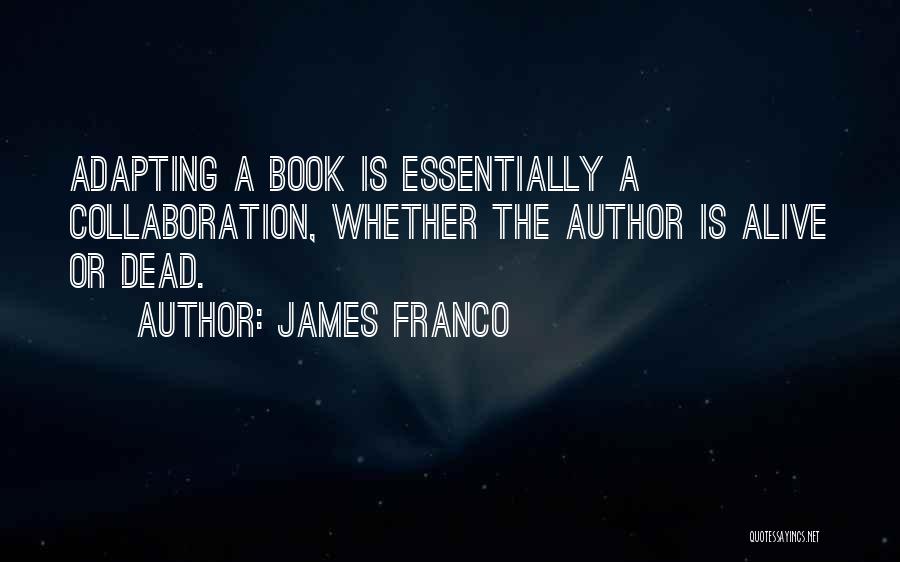 James Franco Quotes: Adapting A Book Is Essentially A Collaboration, Whether The Author Is Alive Or Dead.