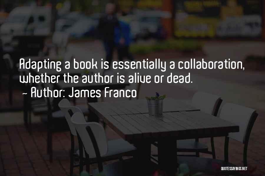 James Franco Quotes: Adapting A Book Is Essentially A Collaboration, Whether The Author Is Alive Or Dead.