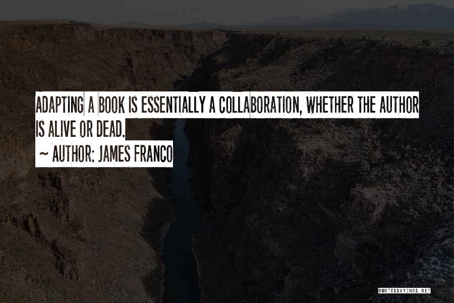 James Franco Quotes: Adapting A Book Is Essentially A Collaboration, Whether The Author Is Alive Or Dead.