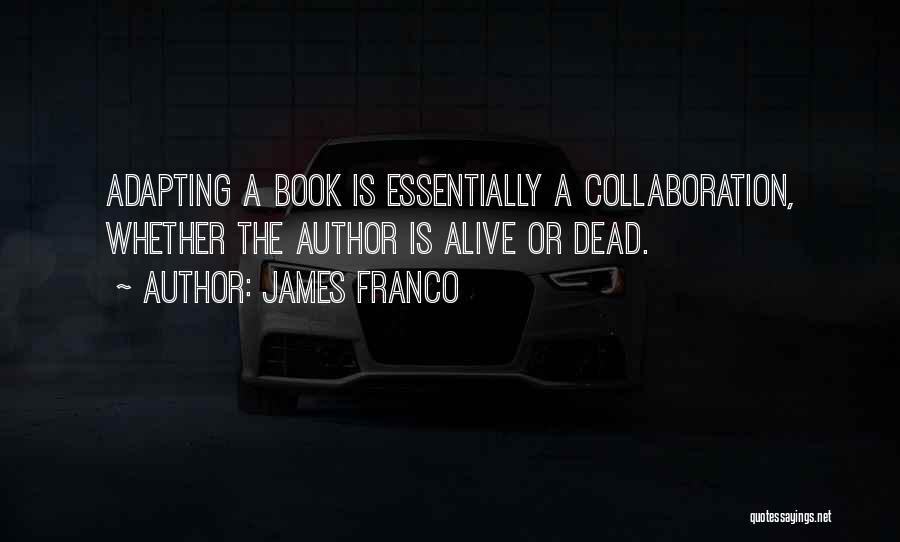 James Franco Quotes: Adapting A Book Is Essentially A Collaboration, Whether The Author Is Alive Or Dead.