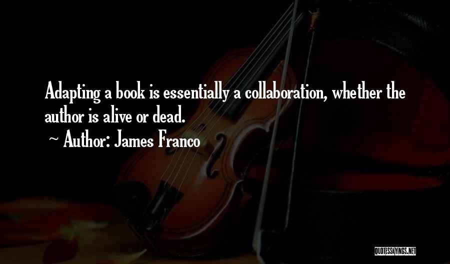 James Franco Quotes: Adapting A Book Is Essentially A Collaboration, Whether The Author Is Alive Or Dead.