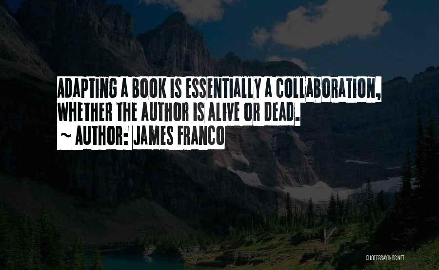 James Franco Quotes: Adapting A Book Is Essentially A Collaboration, Whether The Author Is Alive Or Dead.