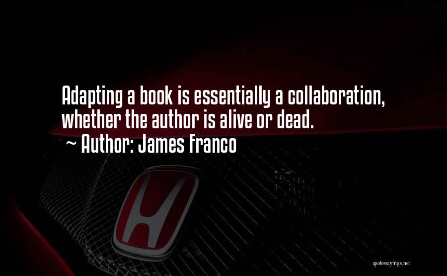 James Franco Quotes: Adapting A Book Is Essentially A Collaboration, Whether The Author Is Alive Or Dead.
