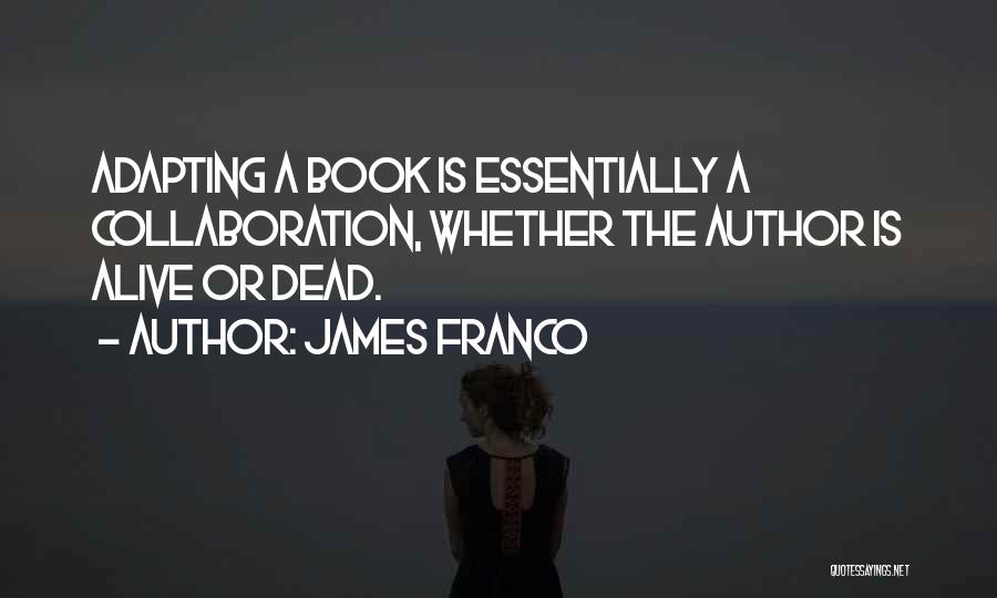 James Franco Quotes: Adapting A Book Is Essentially A Collaboration, Whether The Author Is Alive Or Dead.