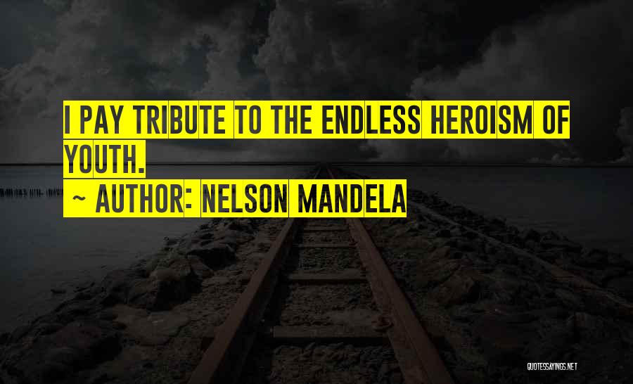 Nelson Mandela Quotes: I Pay Tribute To The Endless Heroism Of Youth.