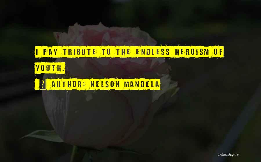 Nelson Mandela Quotes: I Pay Tribute To The Endless Heroism Of Youth.