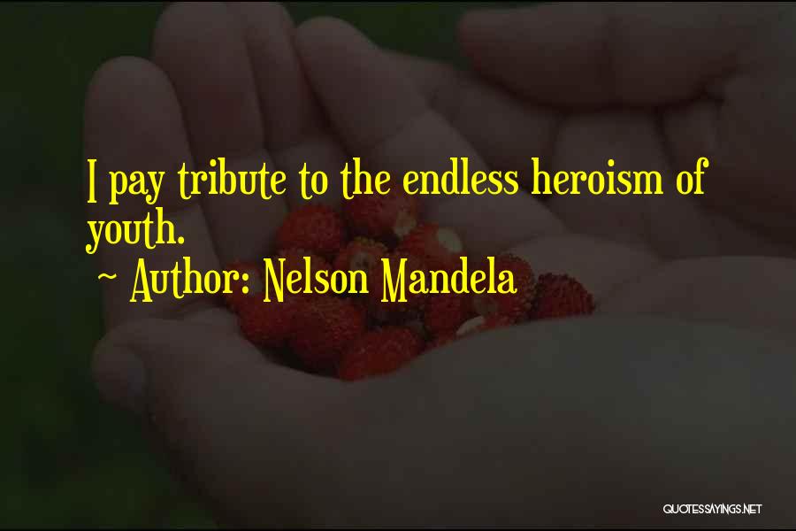 Nelson Mandela Quotes: I Pay Tribute To The Endless Heroism Of Youth.