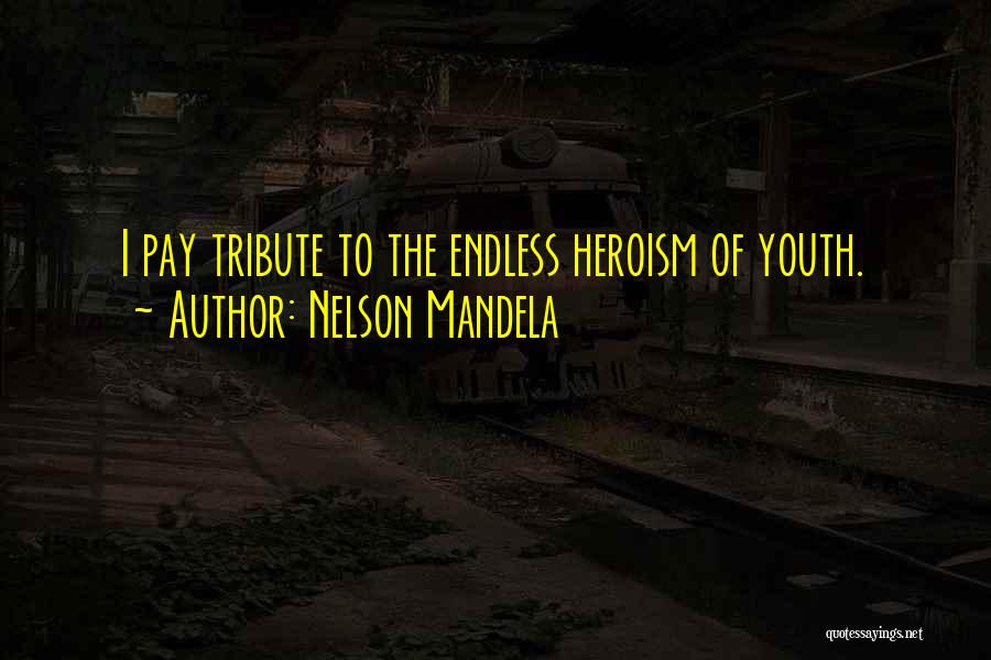 Nelson Mandela Quotes: I Pay Tribute To The Endless Heroism Of Youth.