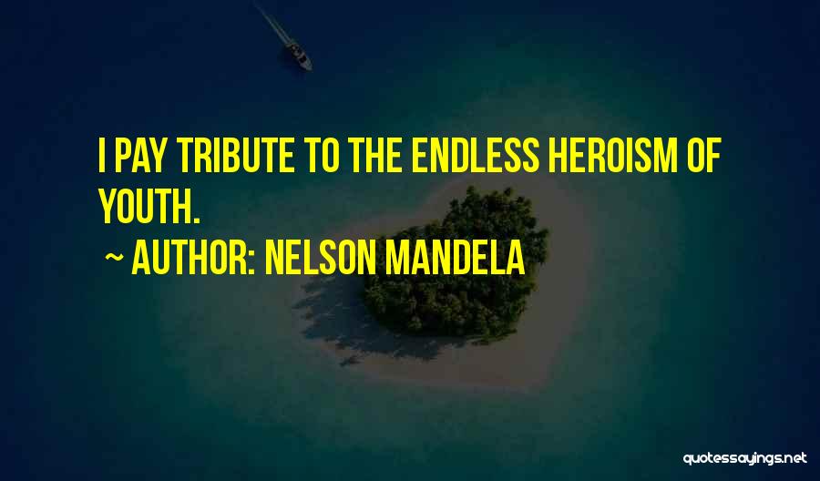 Nelson Mandela Quotes: I Pay Tribute To The Endless Heroism Of Youth.