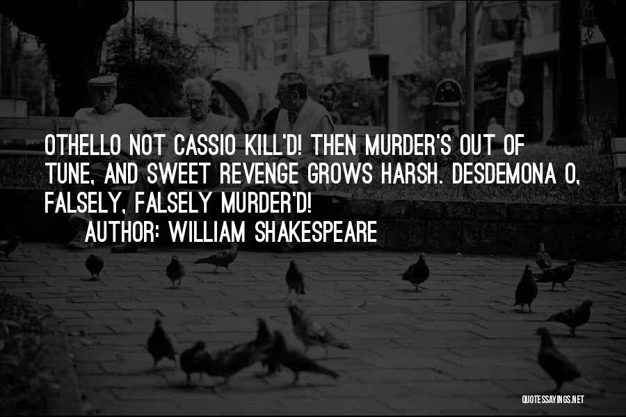 William Shakespeare Quotes: Othello Not Cassio Kill'd! Then Murder's Out Of Tune, And Sweet Revenge Grows Harsh. Desdemona O, Falsely, Falsely Murder'd!