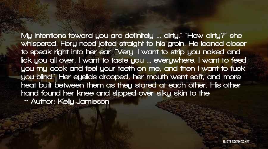 Kelly Jamieson Quotes: My Intentions Toward You Are Definitely ... Dirty. How Dirty? She Whispered. Fiery Need Jolted Straight To His Groin. He