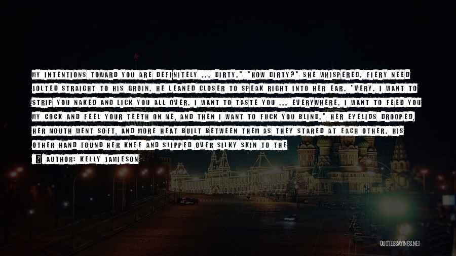 Kelly Jamieson Quotes: My Intentions Toward You Are Definitely ... Dirty. How Dirty? She Whispered. Fiery Need Jolted Straight To His Groin. He